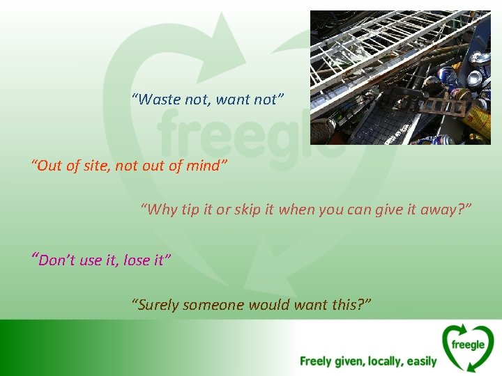 “Waste not, want not” “Out of site, not out of mind” “Why tip it