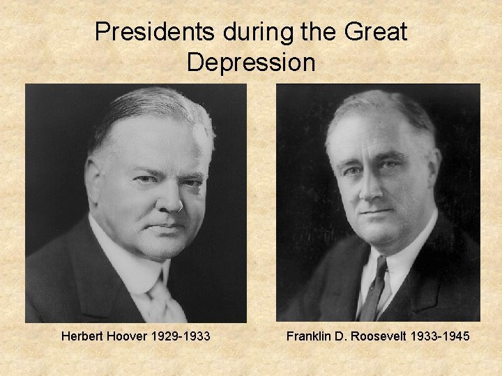 Presidents during the Great Depression Herbert Hoover 1929 -1933 Franklin D. Roosevelt 1933 -1945