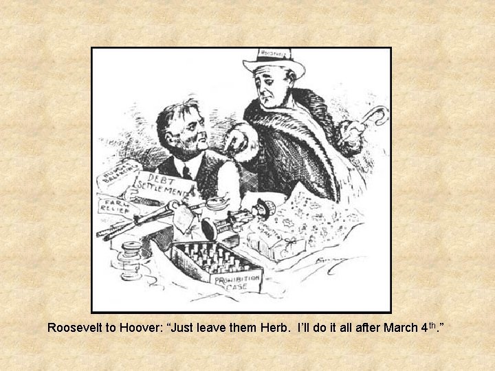 Roosevelt to Hoover: “Just leave them Herb. I’ll do it all after March 4