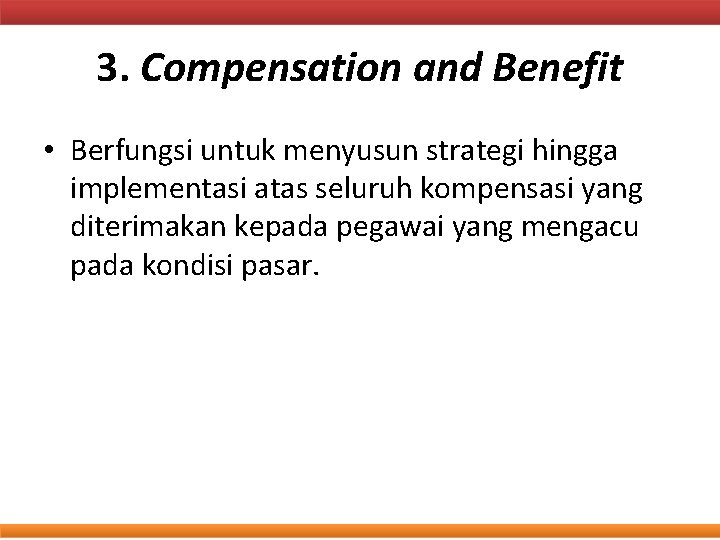 3. Compensation and Benefit • Berfungsi untuk menyusun strategi hingga implementasi atas seluruh kompensasi