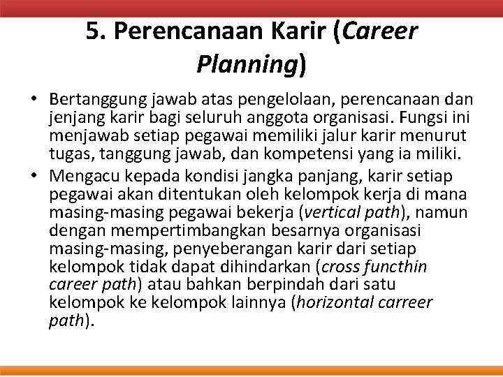 5. Perencanaan Karir (Career Planning) • Bertanggung jawab atas pengelolaan, perencanaan dan jenjang karir