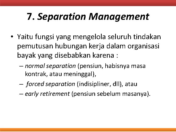 7. Separation Management • Yaitu fungsi yang mengelola seluruh tindakan pemutusan hubungan kerja dalam