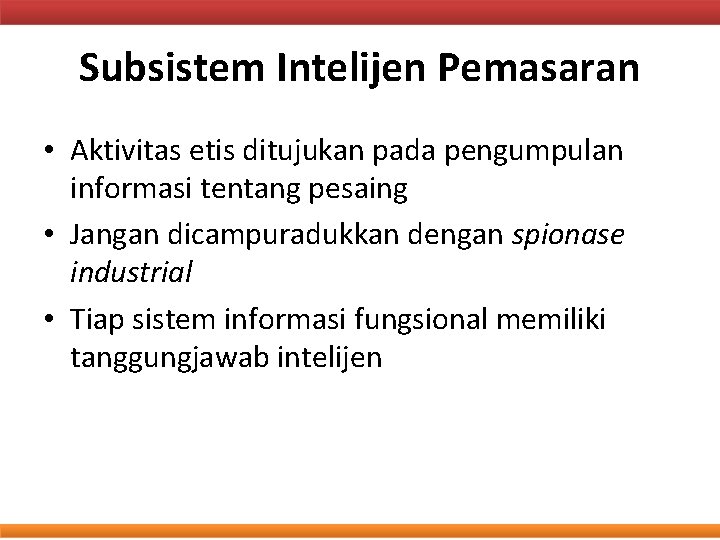 Subsistem Intelijen Pemasaran • Aktivitas etis ditujukan pada pengumpulan informasi tentang pesaing • Jangan