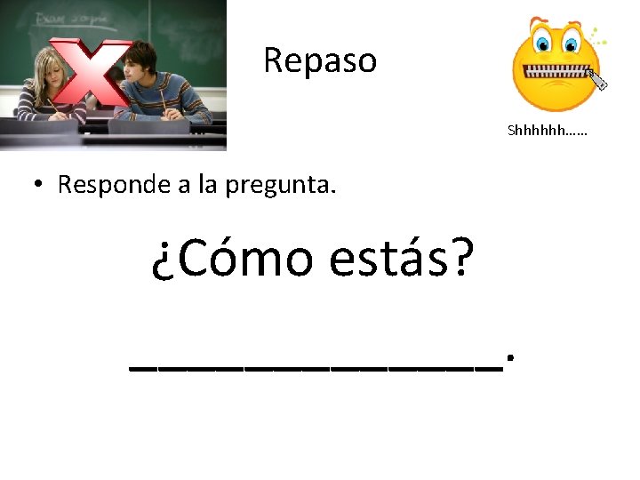 Repaso Shhhhhh…… • Responde a la pregunta. ¿Cómo estás? _______. 
