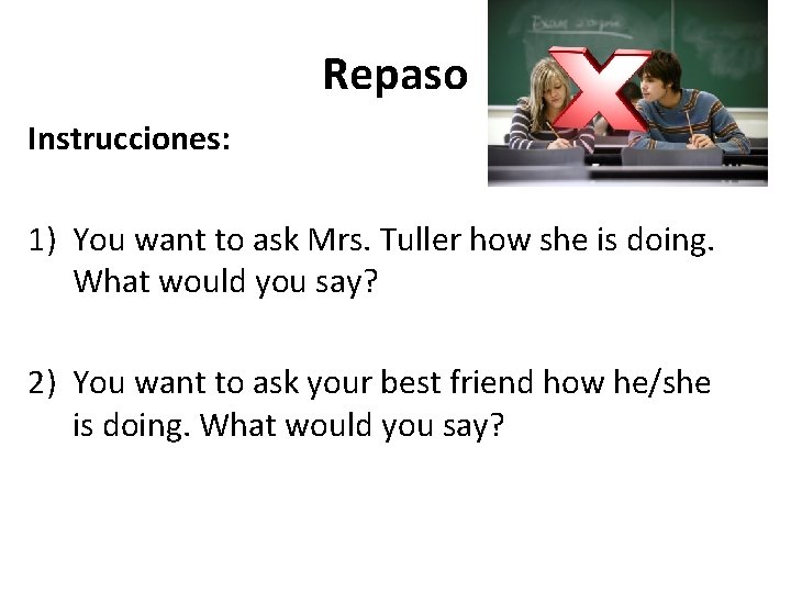 Repaso Instrucciones: 1) You want to ask Mrs. Tuller how she is doing. What
