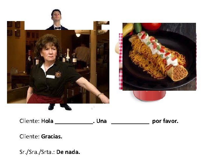 Cliente: Hola ______. Una ______ por favor. Cliente: Gracias. Sr. /Sra. /Srta. : De