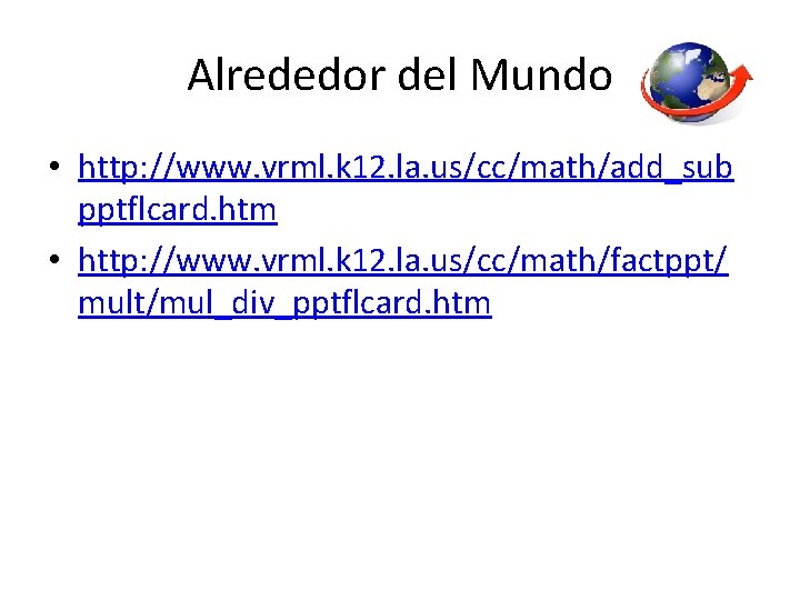 Alrededor del Mundo • http: //www. vrml. k 12. la. us/cc/math/add_sub pptflcard. htm •