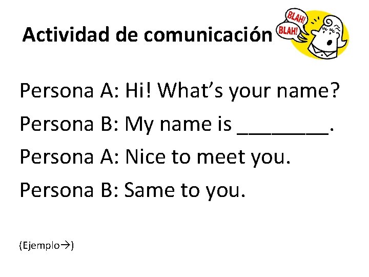 Actividad de comunicación Persona A: Hi! What’s your name? Persona B: My name is