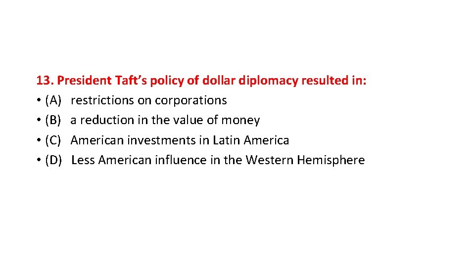 13. President Taft’s policy of dollar diplomacy resulted in: • (A) restrictions on corporations