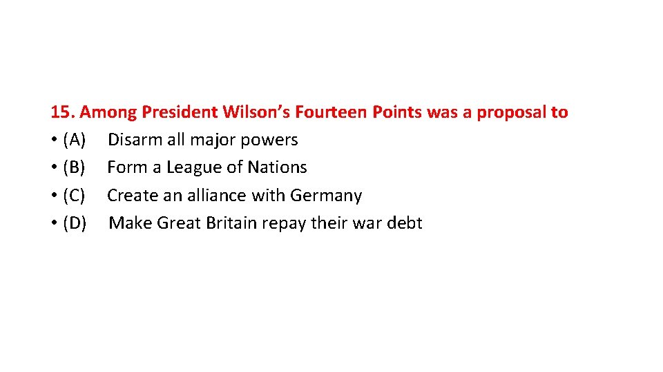 15. Among President Wilson’s Fourteen Points was a proposal to • (A) Disarm all