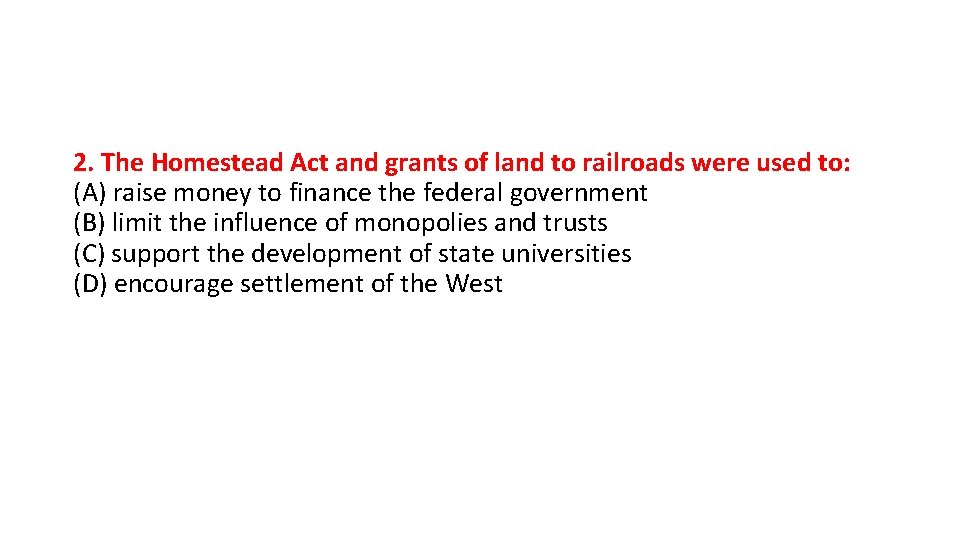 2. The Homestead Act and grants of land to railroads were used to: (A)