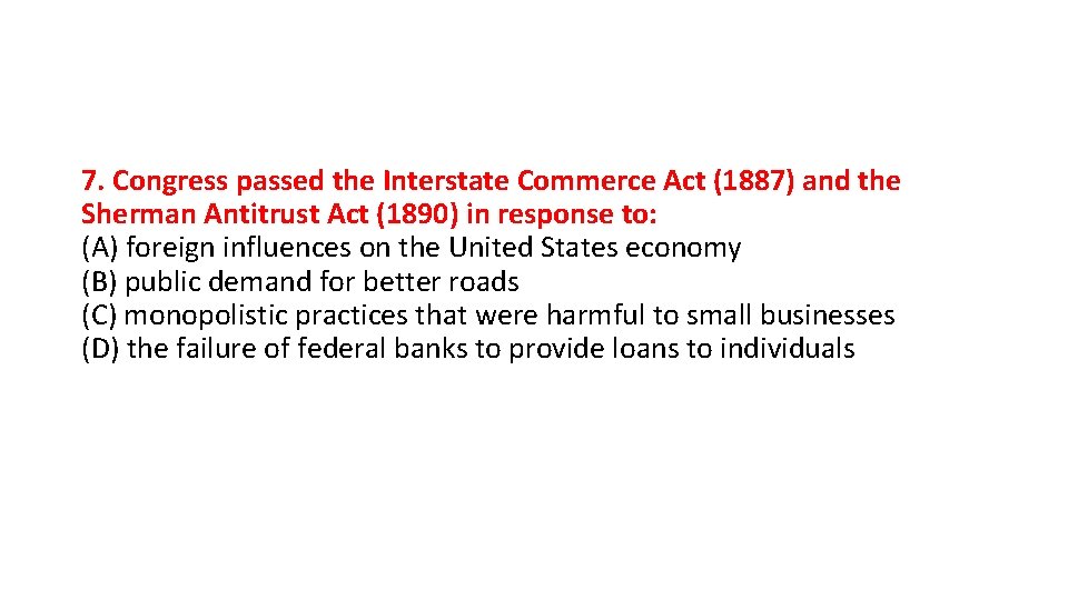 7. Congress passed the Interstate Commerce Act (1887) and the Sherman Antitrust Act (1890)