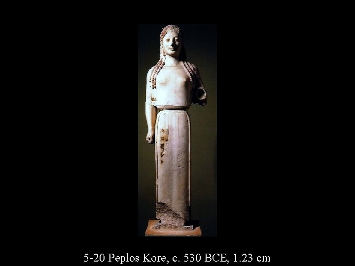 5 -20 Peplos Kore, c. 530 BCE, 1. 23 cm 