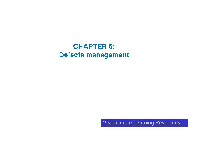 CHAPTER 5: Defects management Visit to more Learning Resources 