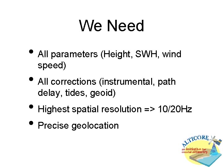 We Need • All parameters (Height, SWH, wind speed) • All corrections (instrumental, path