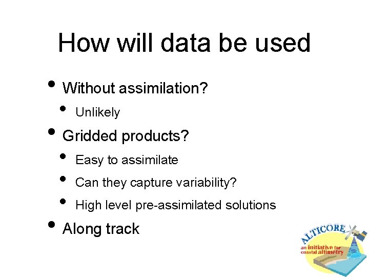How will data be used • Without assimilation? • Unlikely • Gridded products? • How will data be used • Without assimilation? • Unlikely • Gridded products? •