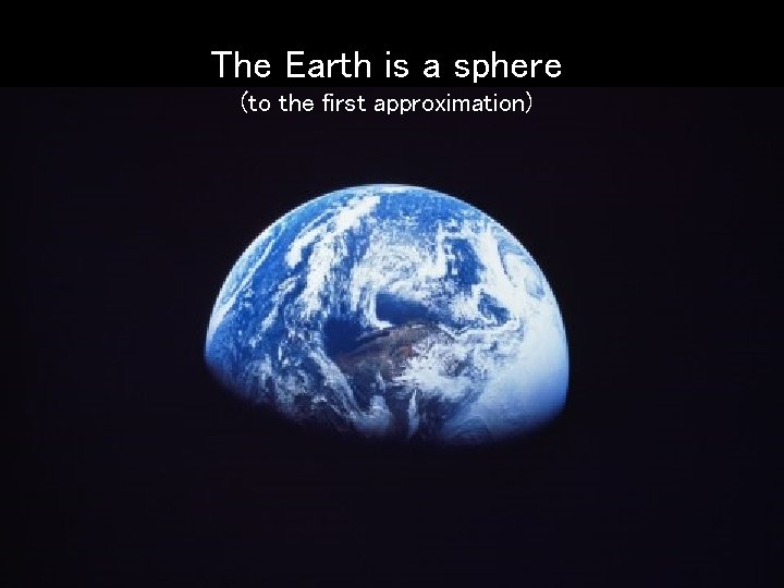 The Earth is a sphere (to the first approximation) 