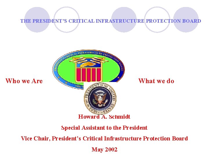 THE PRESIDENT’S CRITICAL INFRASTRUCTURE PROTECTION BOARD Who we Are What we do Howard A.