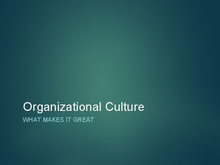 Organizational Culture WHAT MAKES IT GREAT 