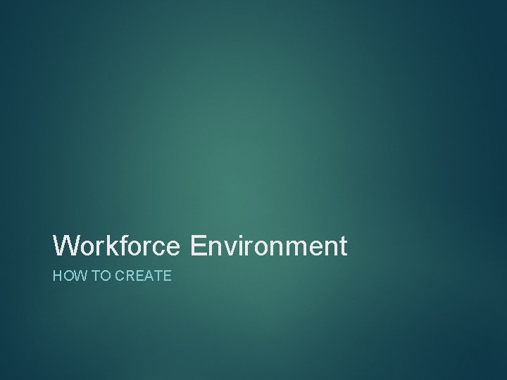 Workforce Environment HOW TO CREATE 