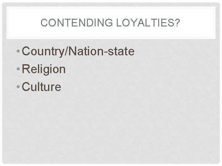 CONTENDING LOYALTIES? • Country/Nation-state • Religion • Culture 