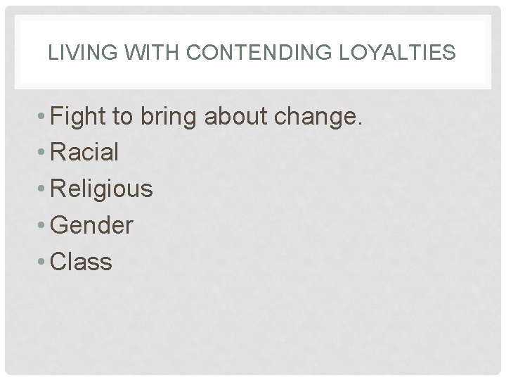 LIVING WITH CONTENDING LOYALTIES • Fight to bring about change. • Racial • Religious