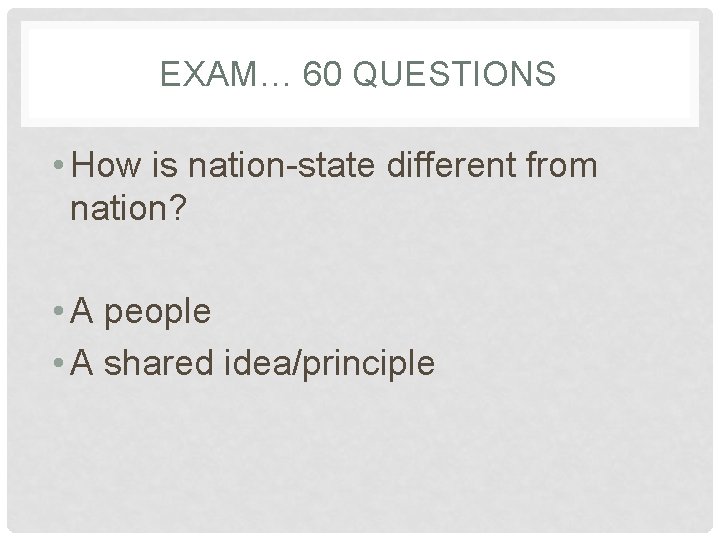 EXAM… 60 QUESTIONS • How is nation-state different from nation? • A people •