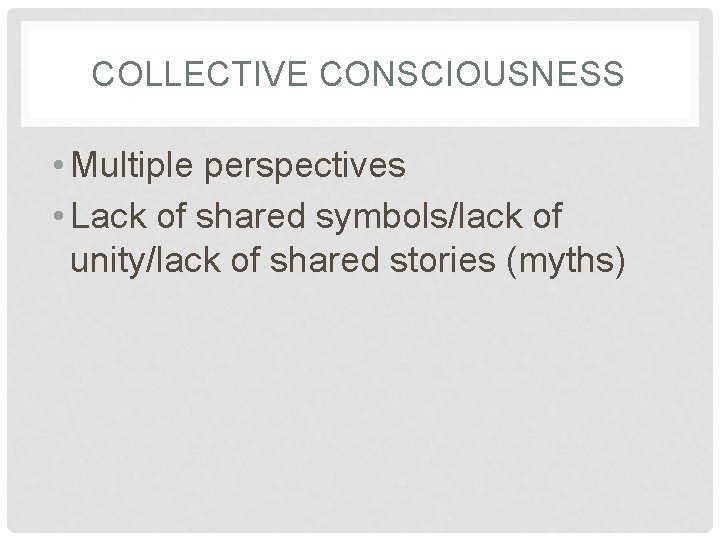 COLLECTIVE CONSCIOUSNESS • Multiple perspectives • Lack of shared symbols/lack of unity/lack of shared