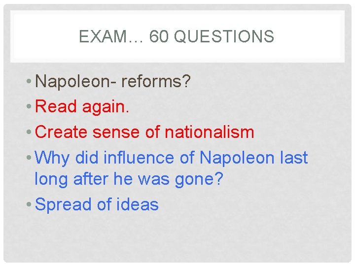 EXAM… 60 QUESTIONS • Napoleon- reforms? • Read again. • Create sense of nationalism
