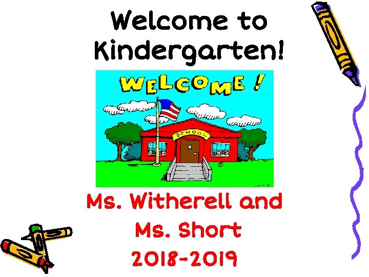 Welcome to Kindergarten! Ms. Witherell and Ms. Short 2018 -2019 Welcome to Kindergarten! Ms. Witherell and Ms. Short 2018 -2019