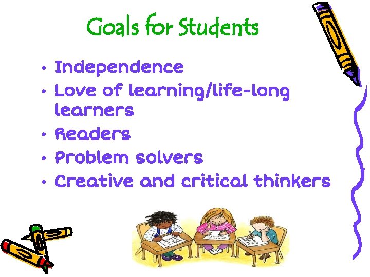 Goals for Students • Independence • Love of learning/life-long learners • Readers • Problem Goals for Students • Independence • Love of learning/life-long learners • Readers • Problem