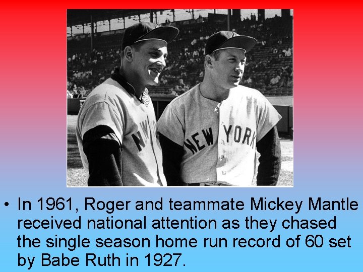  • In 1961, Roger and teammate Mickey Mantle received national attention as they