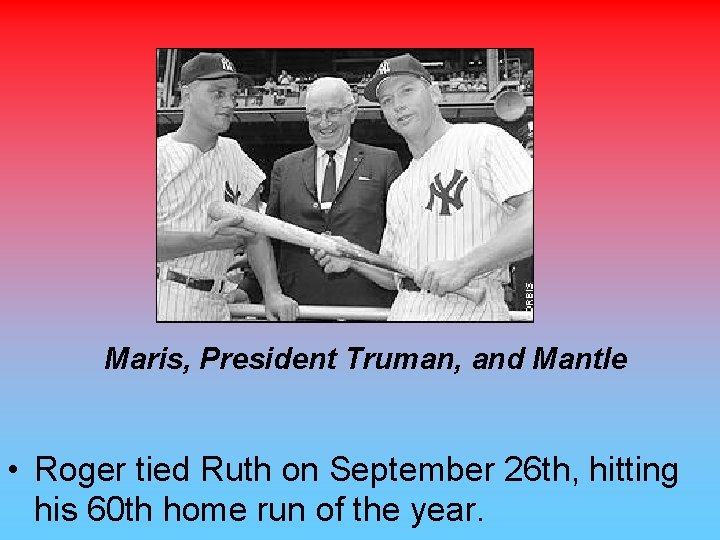 Maris, President Truman, and Mantle • Roger tied Ruth on September 26 th, hitting