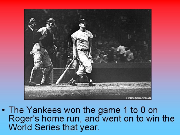  • The Yankees won the game 1 to 0 on Roger's home run,