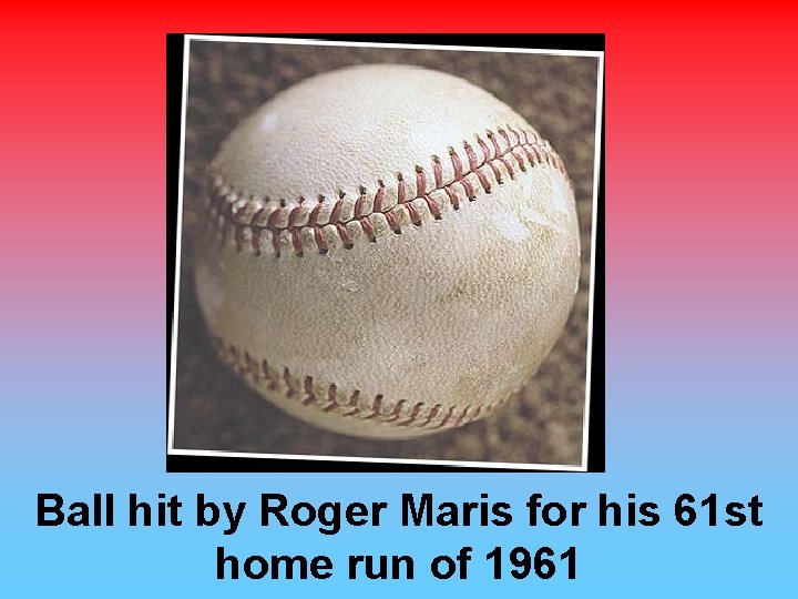Ball hit by Roger Maris for his 61 st home run of 1961 