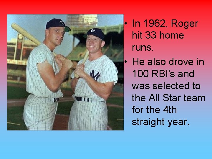  • In 1962, Roger hit 33 home runs. • He also drove in