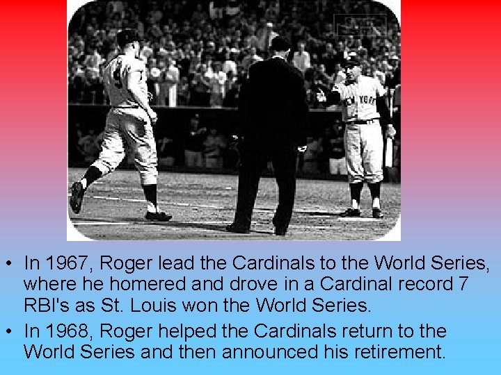  • In 1967, Roger lead the Cardinals to the World Series, where he