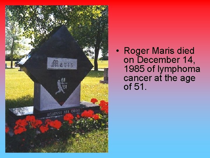  • Roger Maris died on December 14, 1985 of lymphoma cancer at the