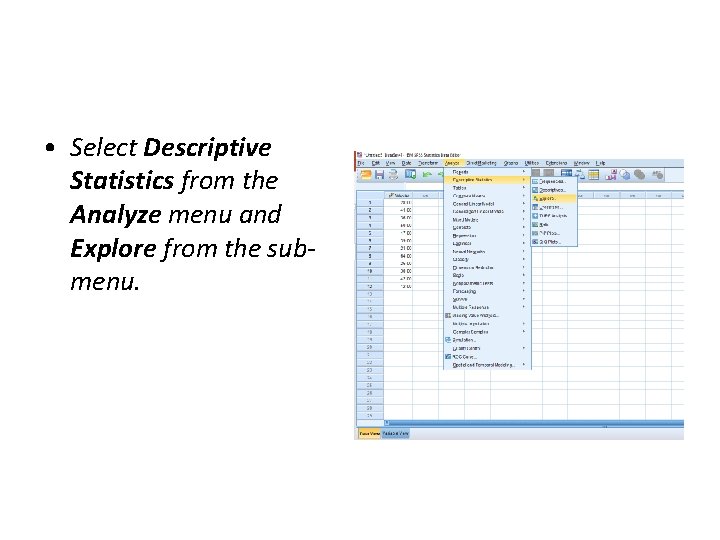 • Select Descriptive Statistics from the Analyze menu and Explore from the submenu. • Select Descriptive Statistics from the Analyze menu and Explore from the submenu.