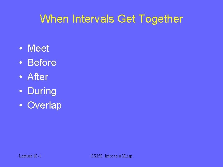 When Intervals Get Together • • • Meet Before After During Overlap Lecture 10