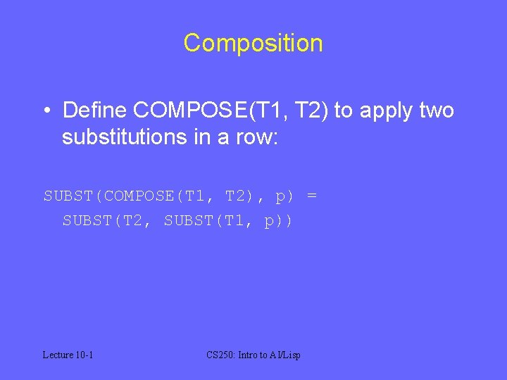 Composition • Define COMPOSE(T 1, T 2) to apply two substitutions in a row: