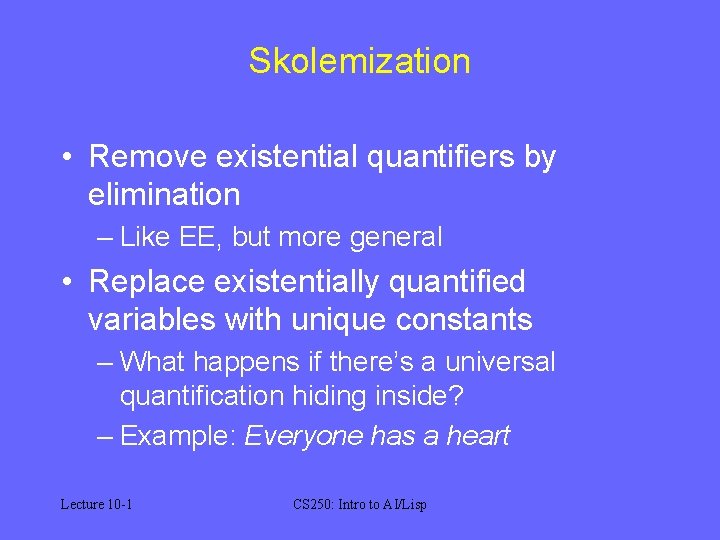 Skolemization • Remove existential quantifiers by elimination – Like EE, but more general •