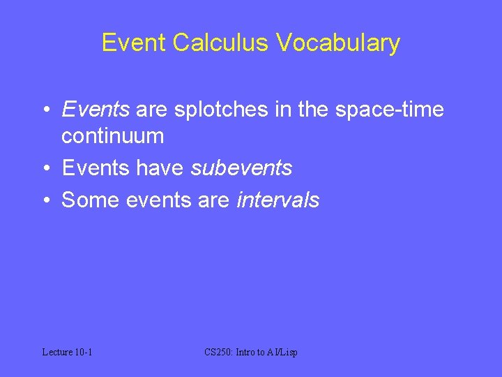 Event Calculus Vocabulary • Events are splotches in the space-time continuum • Events have