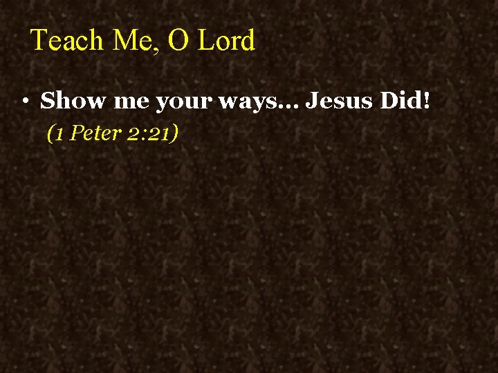 Teach Me, O Lord • Show me your ways… Jesus Did! (1 Peter 2: Teach Me, O Lord • Show me your ways… Jesus Did! (1 Peter 2: