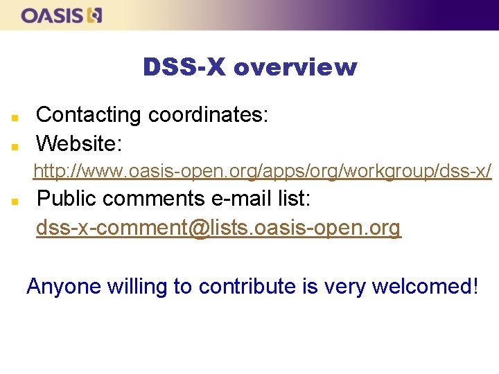 DSS-X overview n n Contacting coordinates: Website: http: //www. oasis-open. org/apps/org/workgroup/dss-x/ n Public comments