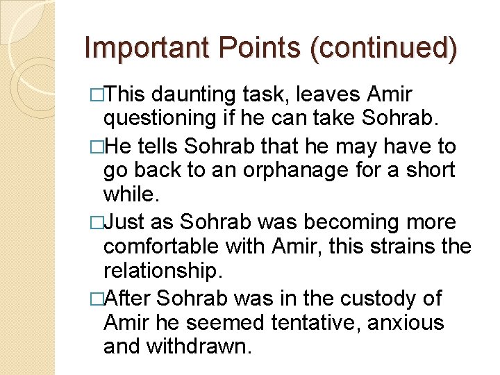 Important Points (continued) �This daunting task, leaves Amir questioning if he can take Sohrab. Important Points (continued) �This daunting task, leaves Amir questioning if he can take Sohrab.