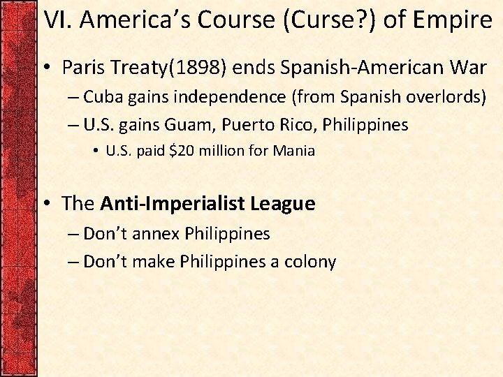 VI. America’s Course (Curse? ) of Empire • Paris Treaty(1898) ends Spanish-American War –