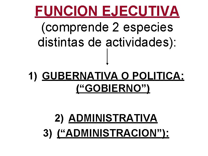 FUNCION EJECUTIVA (comprende 2 especies distintas de actividades): 1) GUBERNATIVA O POLITICA: (“GOBIERNO”) 2)