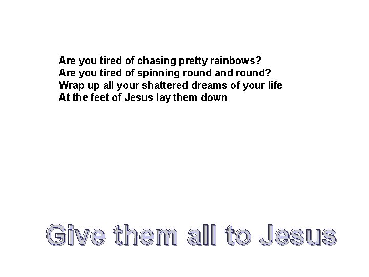 Are you tired of chasing pretty rainbows? Are you tired of spinning round and Are you tired of chasing pretty rainbows? Are you tired of spinning round and