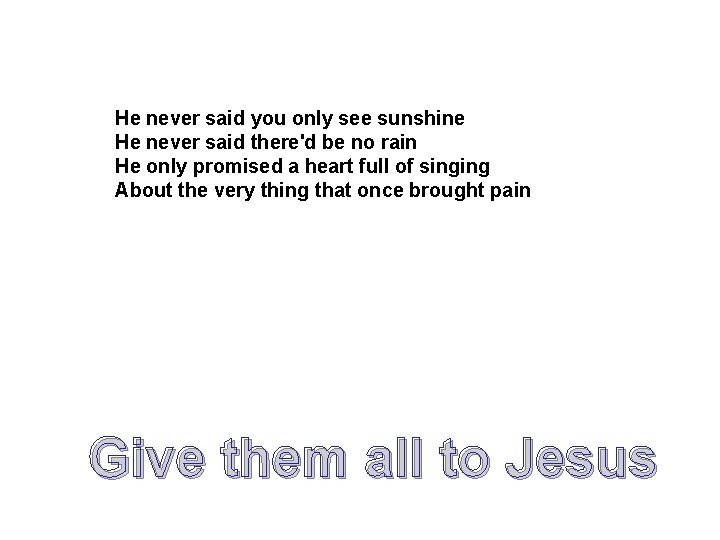 He never said you only see sunshine He never said there'd be no rain He never said you only see sunshine He never said there'd be no rain